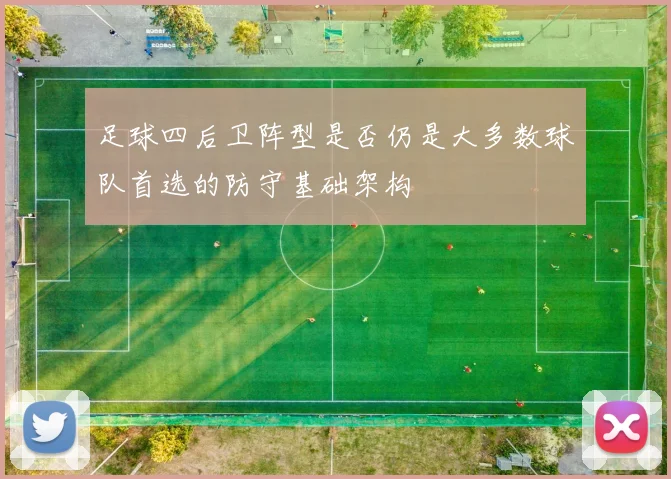 足球四后卫阵型是否仍是大多数球队首选的防守基础架构