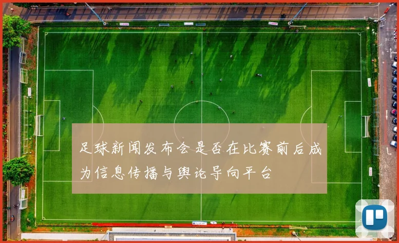 足球新闻发布会是否在比赛前后成为信息传播与舆论导向平台