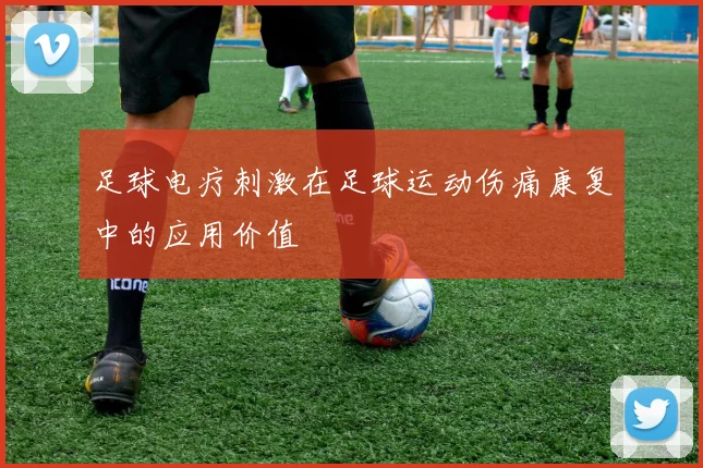 足球电疗刺激在足球运动伤痛康复中的应用价值